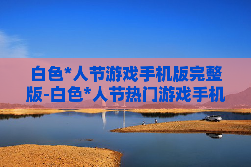 白色*人节游戏手机版完整版-白色*人节热门游戏手机完整版本畅玩
