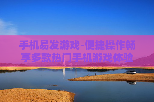 手机易发游戏-便捷操作畅享多款热门手机游戏体验