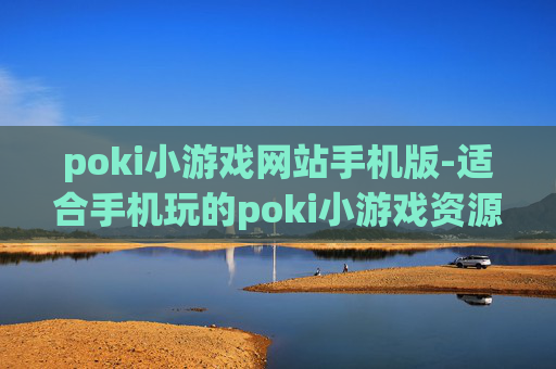 poki小游戏网站手机版-适合手机玩的poki小游戏资源平台