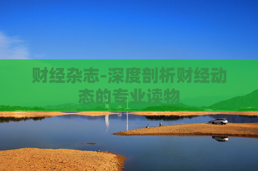 财经杂志-深度剖析财经动态的专业读物