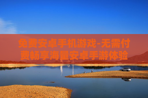 免费安卓手机游戏-无需付费畅享海量安卓手游体验