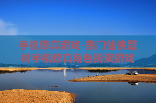 手机修真游戏-热门仙侠题材手机修真角色扮演游戏
