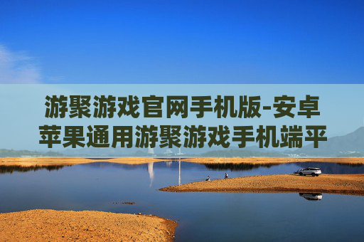 游聚游戏官网手机版-安卓苹果通用游聚游戏手机端平台