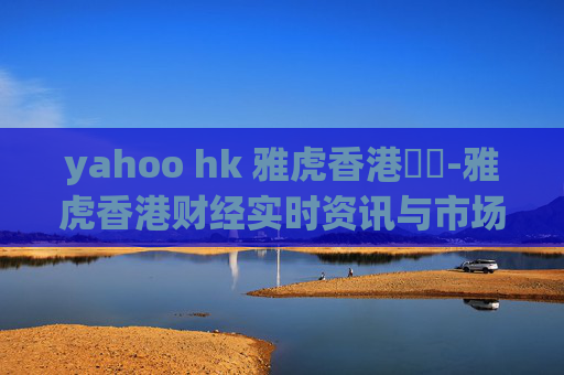 yahoo hk 雅虎香港財經-雅虎香港财经实时资讯与市场动态