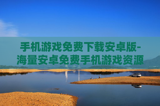 手机游戏免费下载安卓版-海量安卓免费手机游戏资源速来下载 手机游戏免费下载安卓版-海量安卓免费手机游戏资源速来下载