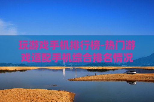玩游戏手机排行榜-热门游戏适配手机综合排名情况