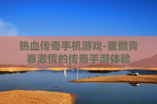 热血传奇手机游戏-重燃青春激情的传奇手游体验