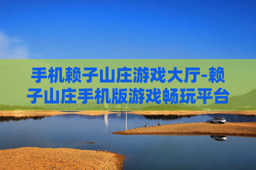 手机赖子山庄游戏大厅-赖子山庄手机版游戏畅玩平台
