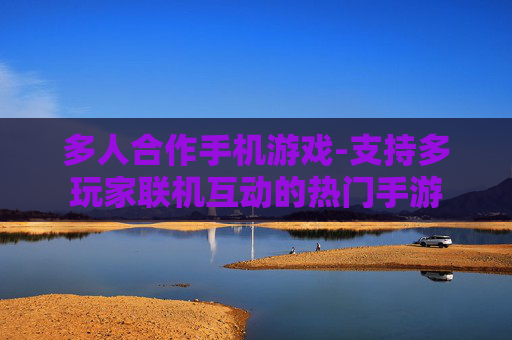 多人合作手机游戏-支持多玩家联机互动的热门手游