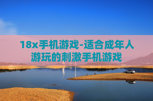 18x手机游戏-适合成年人游玩的刺激手机游戏