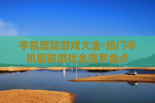 手机塔防游戏大全-热门手机塔防游戏全搜罗盘点