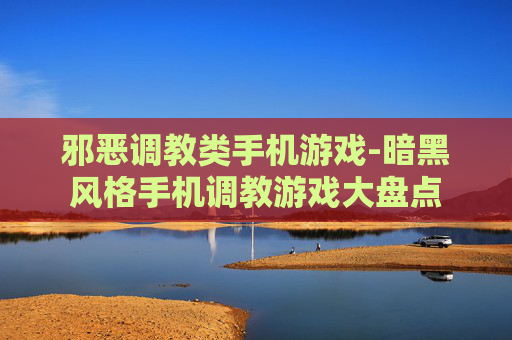 邪恶调教类手机游戏-暗黑风格手机调教游戏大盘点