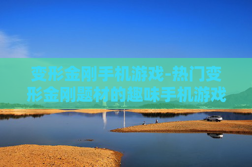 变形金刚手机游戏-热门变形金刚题材的趣味手机游戏体验