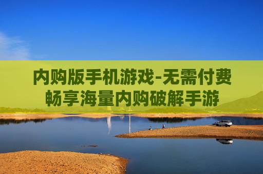 内购版手机游戏-无需付费畅享海量内购破解手游