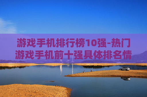 游戏手机排行榜10强-热门游戏手机前十强具体排名情况