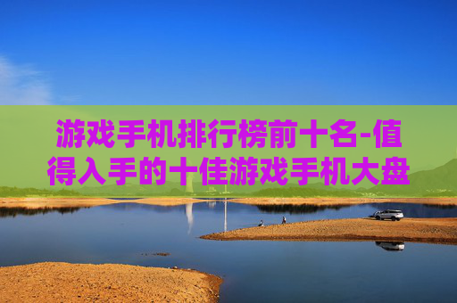 游戏手机排行榜前十名-值得入手的十佳游戏手机大盘点
