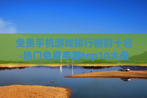 免费手机游戏排行榜前十名-热门免费手游top10大盘点