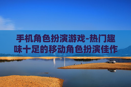 手机角色扮演游戏-热门趣味十足的移动角色扮演佳作