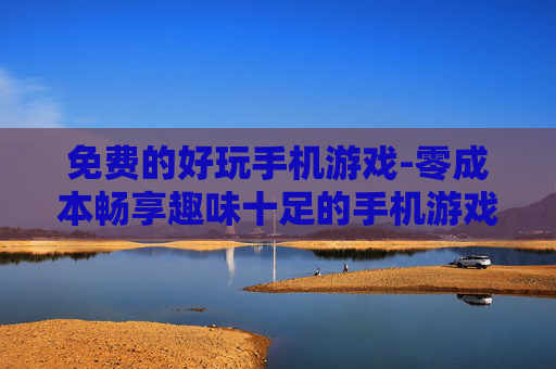 免费的好玩手机游戏-零成本畅享趣味十足的手机游戏体验