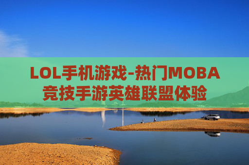 LOL手机游戏-热门MOBA竞技手游英雄联盟体验