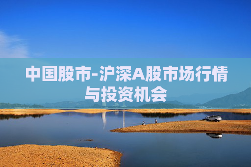 中国股市-沪深A股市场行情与投资机会