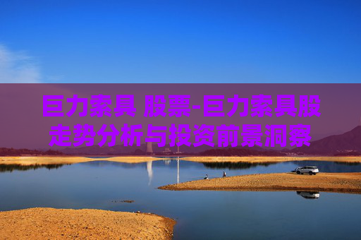 巨力索具 股票-巨力索具股走势分析与投资前景洞察 巨力索具 股票-巨力索具股走势分析与投资前景洞察