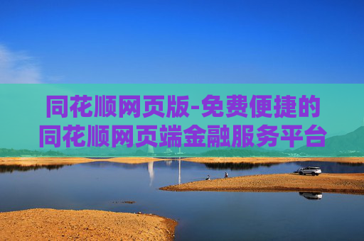 同花顺网页版-免费便捷的同花顺网页端金融服务平台