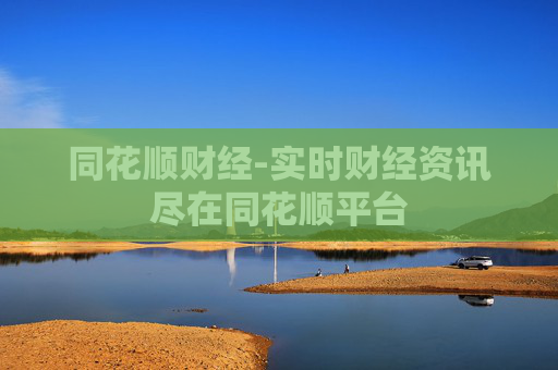 同花顺财经-实时财经资讯尽在同花顺平台