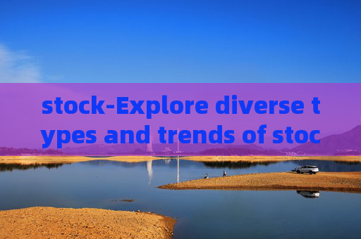 stock-Explore diverse types and trends of stocks