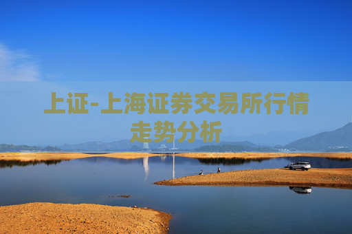 上证-上海证券交易所行情走势分析