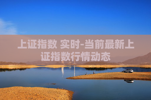上证指数 实时-当前最新上证指数行情动态