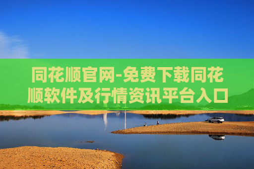 同花顺官网-免费下载同花顺软件及行情资讯平台入口