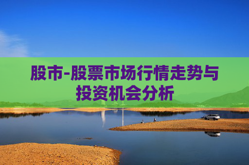 股市-股票市场行情走势与投资机会分析