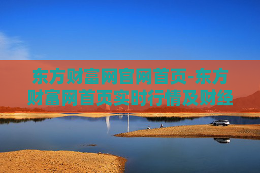 东方财富网官网首页-东方财富网首页实时行情及财经资讯入口