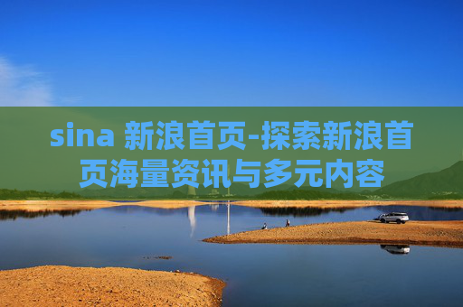 sina 新浪首页-探索新浪首页海量资讯与多元内容