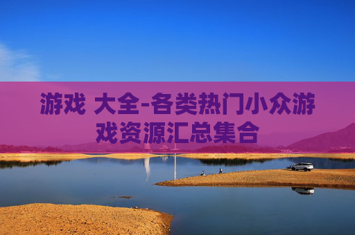 游戏 大全-各类热门小众游戏资源汇总集合