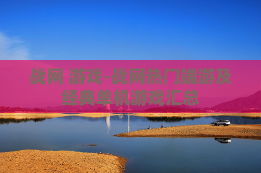 战网 游戏-战网热门端游及经典单机游戏汇总