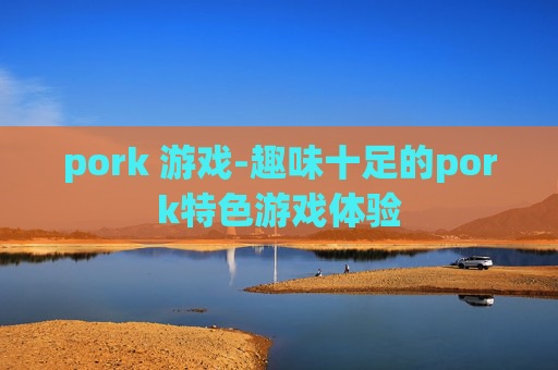 pork 游戏-趣味十足的pork特色游戏体验