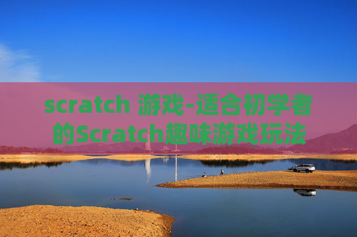 scratch 游戏-适合初学者的Scratch趣味游戏玩法