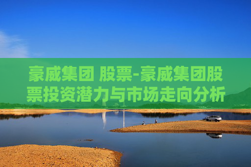 豪威集团 股票-豪威集团股票投资潜力与市场走向分析