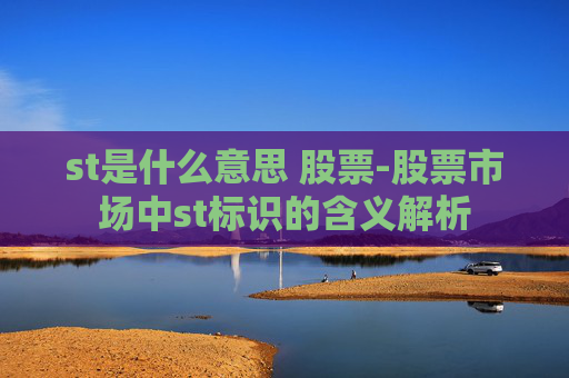 st是什么意思 股票-股票市场中st标识的含义解析