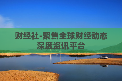 财经社-聚焦全球财经动态深度资讯平台