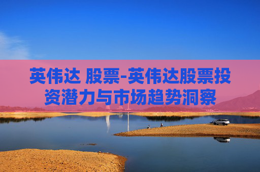 英伟达 股票-英伟达股票投资潜力与市场趋势洞察