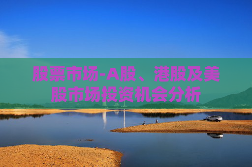 股票市场-A股、港股及美股市场投资机会分析