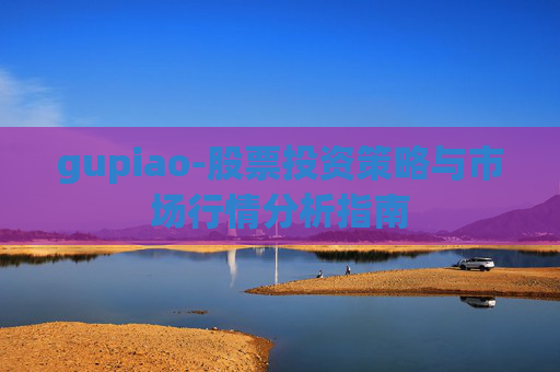 gupiao-股票投资策略与市场行情分析指南
