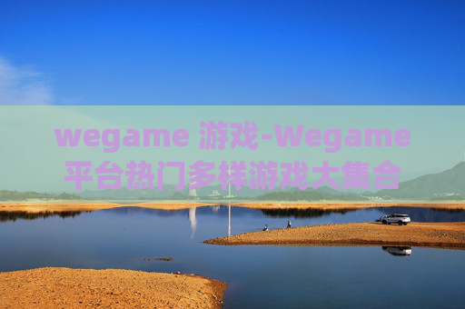 wegame 游戏-Wegame平台热门多样游戏大集合