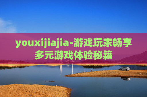 youxijiajia-游戏玩家畅享多元游戏体验秘籍