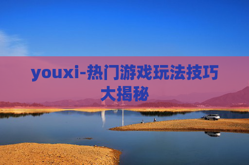 youxi-热门游戏玩法技巧大揭秘