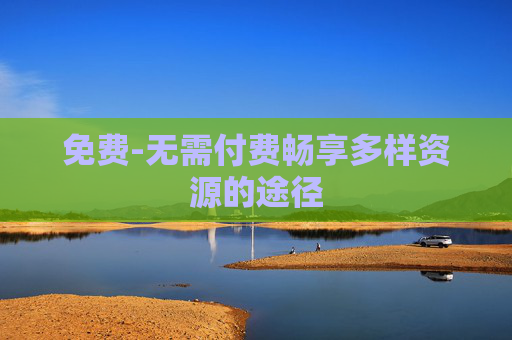 免费-无需付费畅享多样资源的途径
