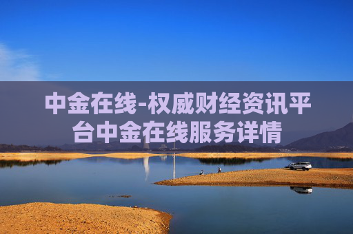 中金在线-权威财经资讯平台中金在线服务详情